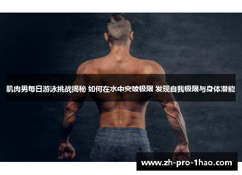 肌肉男每日游泳挑战揭秘 如何在水中突破极限 发现自我极限与身体潜能