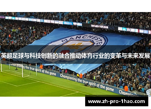 英超足球与科技创新的融合推动体育行业的变革与未来发展 英超足球与科技创新的融合推动体育行业的变革与未来发展