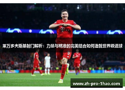 莱万多夫斯基射门解析:力量与精准的完美结合如何造就世界级进球 莱万多夫斯基射门解析:力量与精准的完美结合如何造就世界级进球