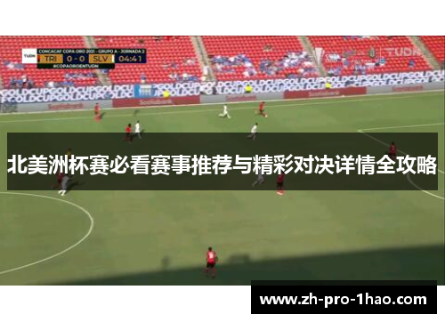 北美洲杯赛必看赛事推荐与精彩对决详情全攻略