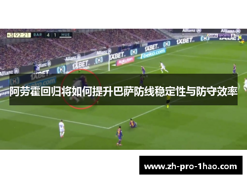 阿劳霍回归将如何提升巴萨防线稳定性与防守效率