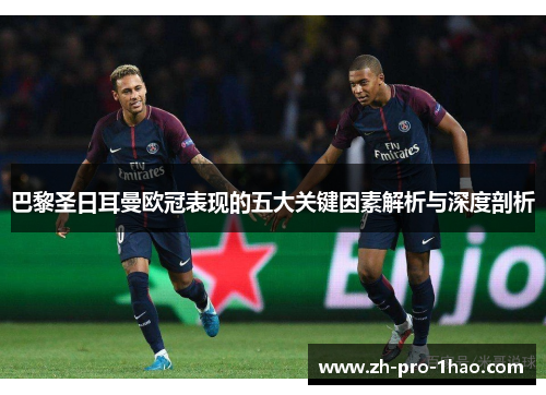 巴黎圣日耳曼欧冠表现的五大关键因素解析与深度剖析