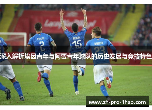 深入解析埃因青年与阿贾青年球队的历史发展与竞技特色