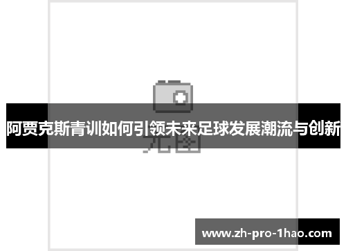 阿贾克斯青训如何引领未来足球发展潮流与创新