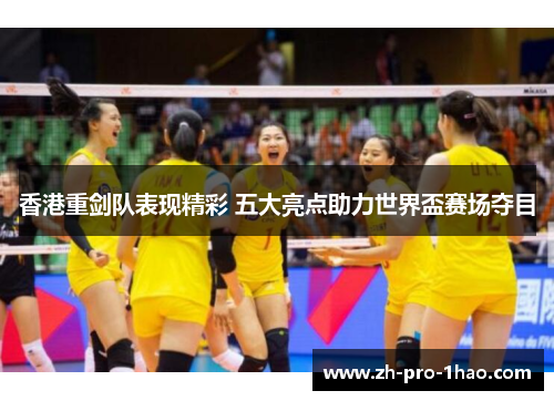 香港重剑队表现精彩 五大亮点助力世界盃赛场夺目
