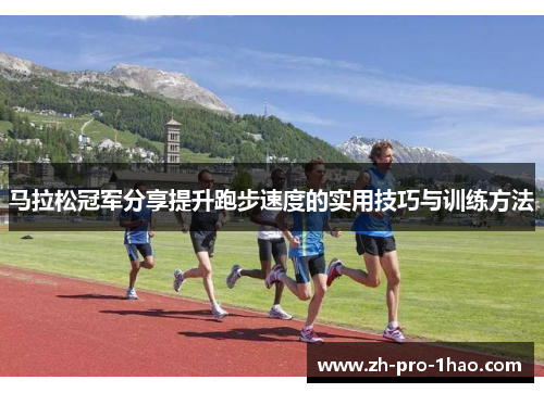 马拉松冠军分享提升跑步速度的实用技巧与训练方法