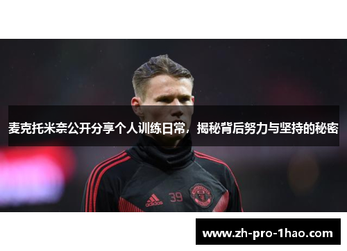 麦克托米奈公开分享个人训练日常，揭秘背后努力与坚持的秘密