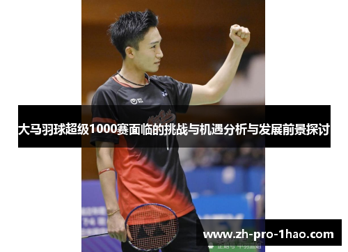 大马羽球超级1000赛面临的挑战与机遇分析与发展前景探讨
