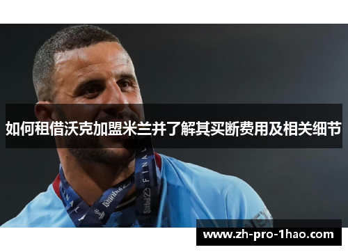 如何租借沃克加盟米兰并了解其买断费用及相关细节 如何租借沃克加盟米兰并了解其买断费用及相关细节
