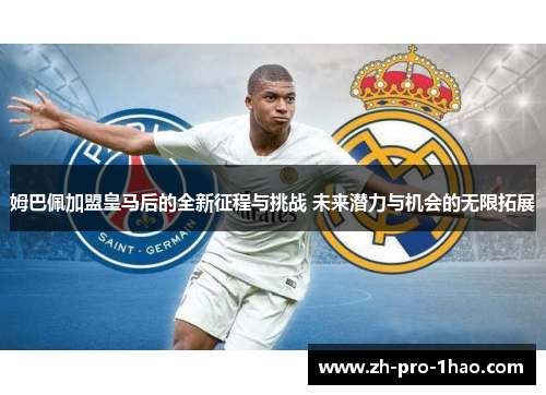 姆巴佩加盟皇马后的全新征程与挑战 未来潜力与机会的无限拓展 姆巴佩加盟皇马后的全新征程与挑战 未来潜力与机会的无限拓展