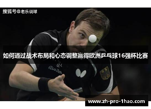 如何通过战术布局和心态调整赢得欧洲乒乓球16强杯比赛 如何通过战术布局和心态调整赢得欧洲乒乓球16强杯比赛