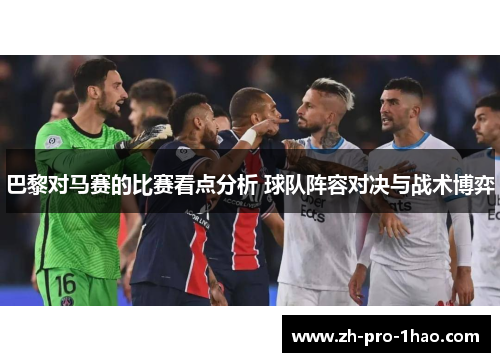 巴黎对马赛的比赛看点分析 球队阵容对决与战术博弈 巴黎对马赛的比赛看点分析 球队阵容对决与战术博弈