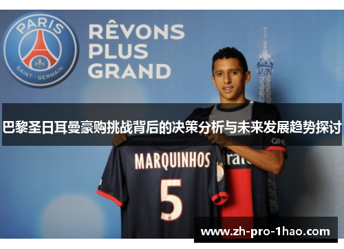 巴黎圣日耳曼豪购挑战背后的决策分析与未来发展趋势探讨 巴黎圣日耳曼豪购挑战背后的决策分析与未来发展趋势探讨