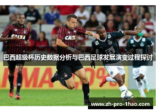 巴西超级杯历史数据分析与巴西足球发展演变过程探讨 巴西超级杯历史数据分析与巴西足球发展演变过程探讨