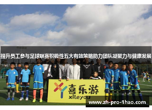 提升员工参与足球联赛积极性五大有效策略助力团队凝聚力与健康发展