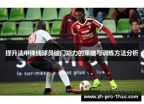 提升法甲锋线球员破门能力的策略与训练方法分析 提升法甲锋线球员破门能力的策略与训练方法分析