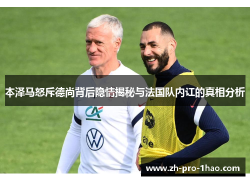 本泽马怒斥德尚背后隐情揭秘与法国队内讧的真相分析