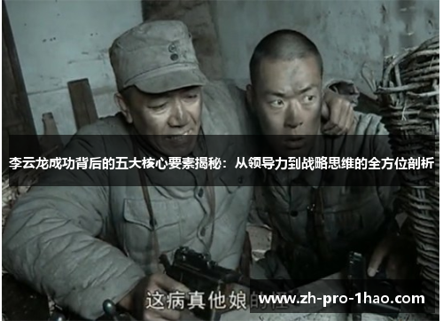 李云龙成功背后的五大核心要素揭秘：从领导力到战略思维的全方位剖析