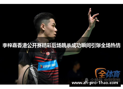 李梓嘉香港公开赛精彩后场跳杀成功瞬间引爆全场热情