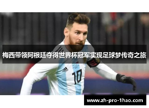 梅西带领阿根廷夺得世界杯冠军实现足球梦传奇之旅 梅西带领阿根廷夺得世界杯冠军实现足球梦传奇之旅