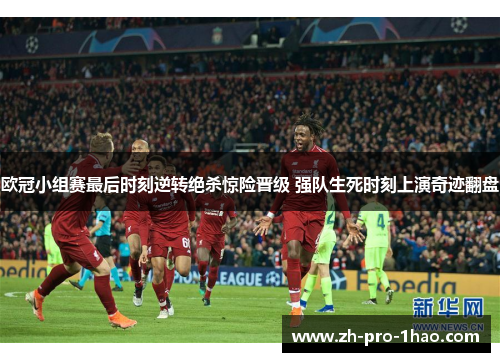 欧冠小组赛最后时刻逆转绝杀惊险晋级 强队生死时刻上演奇迹翻盘