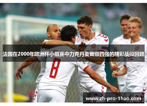 法国在2000年欧洲杯小组赛中力克丹麦晋级四强的精彩战役回顾 法国在2000年欧洲杯小组赛中力克丹麦晋级四强的精彩战役回顾