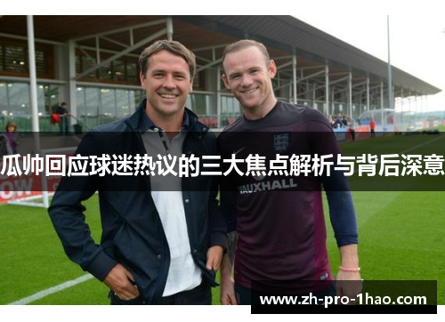 瓜帅回应球迷热议的三大焦点解析与背后深意 瓜帅回应球迷热议的三大焦点解析与背后深意