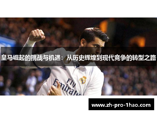皇马崛起的挑战与机遇:从历史辉煌到现代竞争的转型之路 皇马崛起的挑战与机遇:从历史辉煌到现代竞争的转型之路