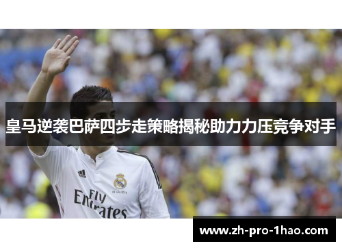 皇马逆袭巴萨四步走策略揭秘助力力压竞争对手 皇马逆袭巴萨四步走策略揭秘助力力压竞争对手