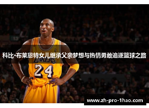 科比·布莱恩特女儿继承父亲梦想与热情勇敢追逐篮球之路