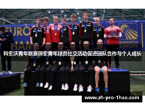 科索沃青年联赛探索青年球员社交活动促进团队合作与个人成长 科索沃青年联赛探索青年球员社交活动促进团队合作与个人成长