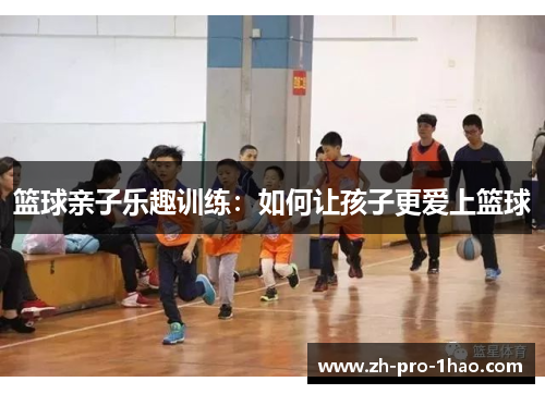 篮球亲子乐趣训练：如何让孩子更爱上篮球