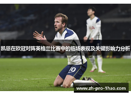 凯恩在欧冠对阵英格兰比赛中的临场表现及关键影响力分析 凯恩在欧冠对阵英格兰比赛中的临场表现及关键影响力分析