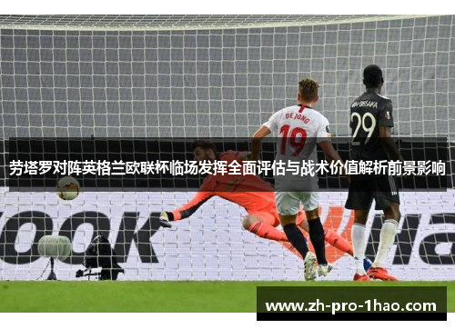 劳塔罗对阵英格兰欧联杯临场发挥全面评估与战术价值解析前景影响