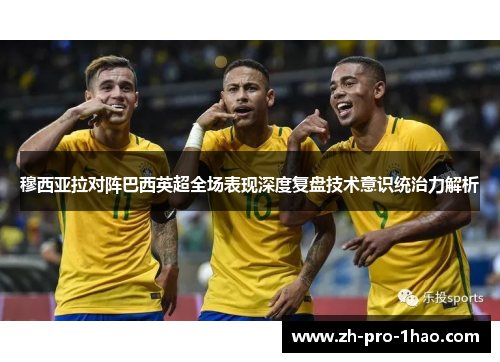 穆西亚拉对阵巴西英超全场表现深度复盘技术意识统治力解析 穆西亚拉对阵巴西英超全场表现深度复盘技术意识统治力解析