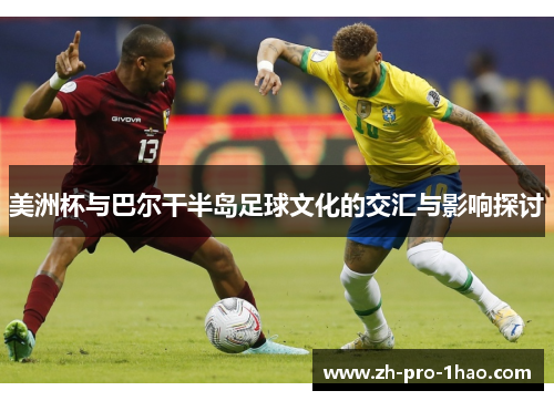 美洲杯与巴尔干半岛足球文化的交汇与影响探讨 美洲杯与巴尔干半岛足球文化的交汇与影响探讨
