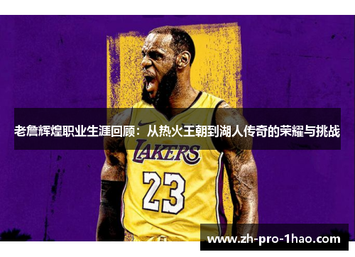 老詹辉煌职业生涯回顾:从热火王朝到湖人传奇的荣耀与挑战 老詹辉煌职业生涯回顾:从热火王朝到湖人传奇的荣耀与挑战