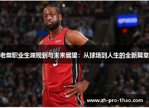 老詹职业生涯规划与未来展望：从球场到人生的全新篇章