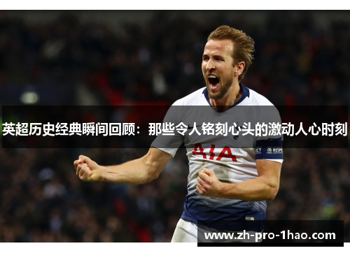 英超历史经典瞬间回顾：那些令人铭刻心头的激动人心时刻