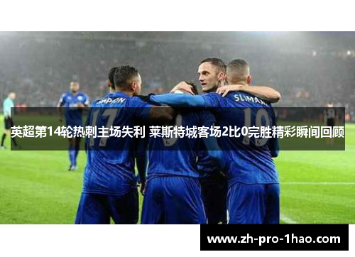 英超第14轮热刺主场失利 莱斯特城客场2比0完胜精彩瞬间回顾