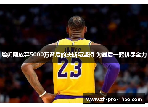 詹姆斯放弃5000万背后的决断与坚持 为最后一冠拼尽全力