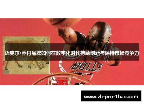 迈克尔·乔丹品牌如何在数字化时代持续创新与保持市场竞争力