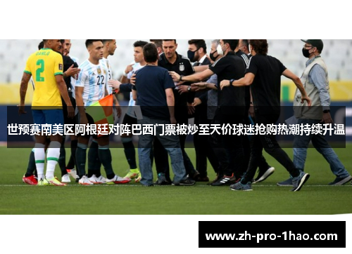 世预赛南美区阿根廷对阵巴西门票被炒至天价球迷抢购热潮持续升温