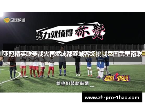 亚冠精英联赛战火再燃成都蓉城客场挑战泰国武里南联 亚冠精英联赛战火再燃成都蓉城客场挑战泰国武里南联