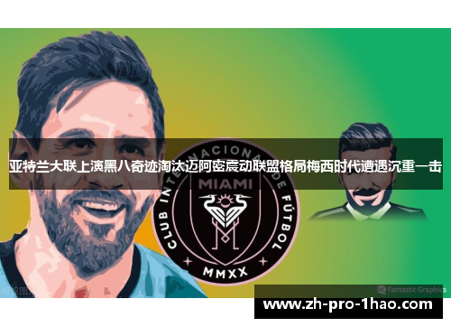 亚特兰大联上演黑八奇迹淘汰迈阿密震动联盟格局梅西时代遭遇沉重一击 亚特兰大联上演黑八奇迹淘汰迈阿密震动联盟格局梅西时代遭遇沉重一击