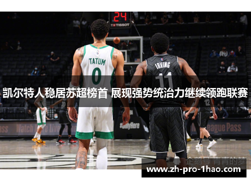 凯尔特人稳居苏超榜首 展现强势统治力继续领跑联赛 凯尔特人稳居苏超榜首 展现强势统治力继续领跑联赛