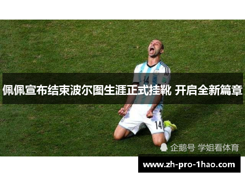 佩佩宣布结束波尔图生涯正式挂靴 开启全新篇章