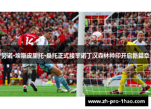 努诺·埃斯皮里托·桑托正式接掌诺丁汉森林帅印开启新篇章 努诺·埃斯皮里托·桑托正式接掌诺丁汉森林帅印开启新篇章