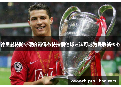 德里赫特防守硬度赢得老特拉福德球迷认可成为曼联新核心