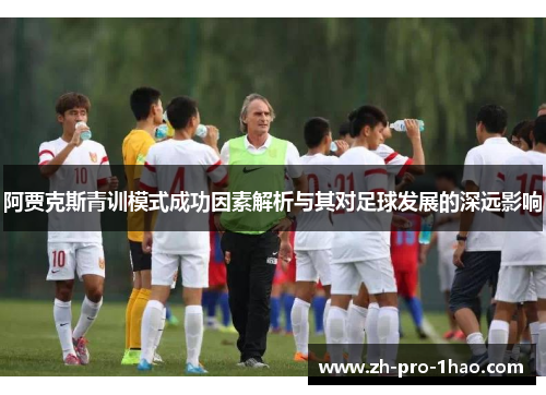 阿贾克斯青训模式成功因素解析与其对足球发展的深远影响